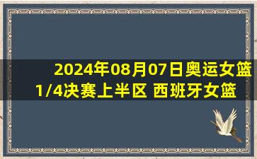 2024年08月07日奥运女篮1/4决赛上半区 西班牙女篮 - 比利时女篮 录像